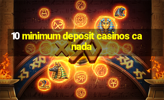 10 minimum deposit casinos canada