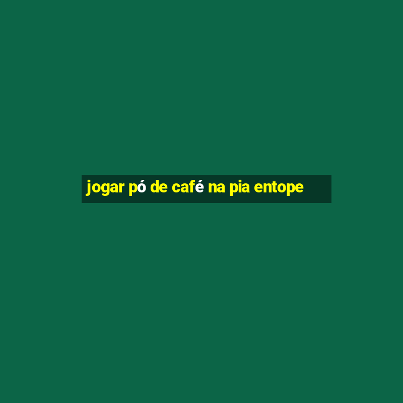 jogar pó de café na pia entope