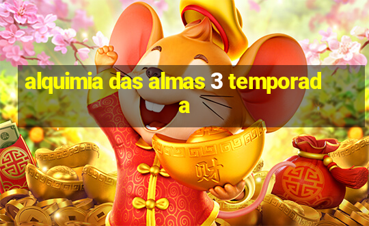 alquimia das almas 3 temporada