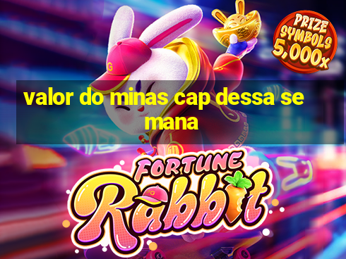 valor do minas cap dessa semana