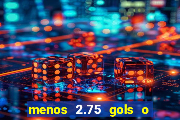 menos 2.75 gols o que significa