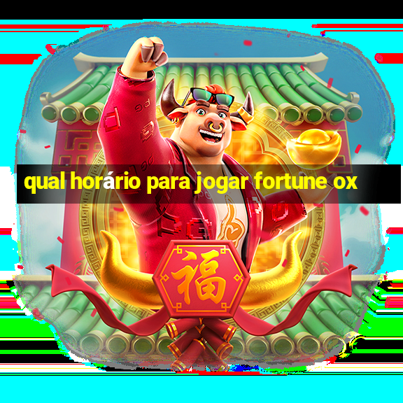 qual horário para jogar fortune ox