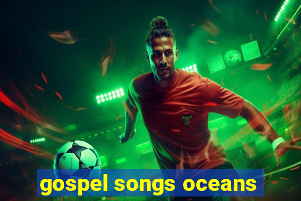 gospel songs oceans