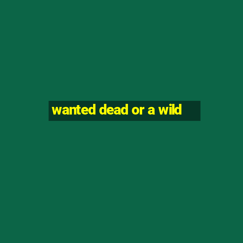 wanted dead or a wild