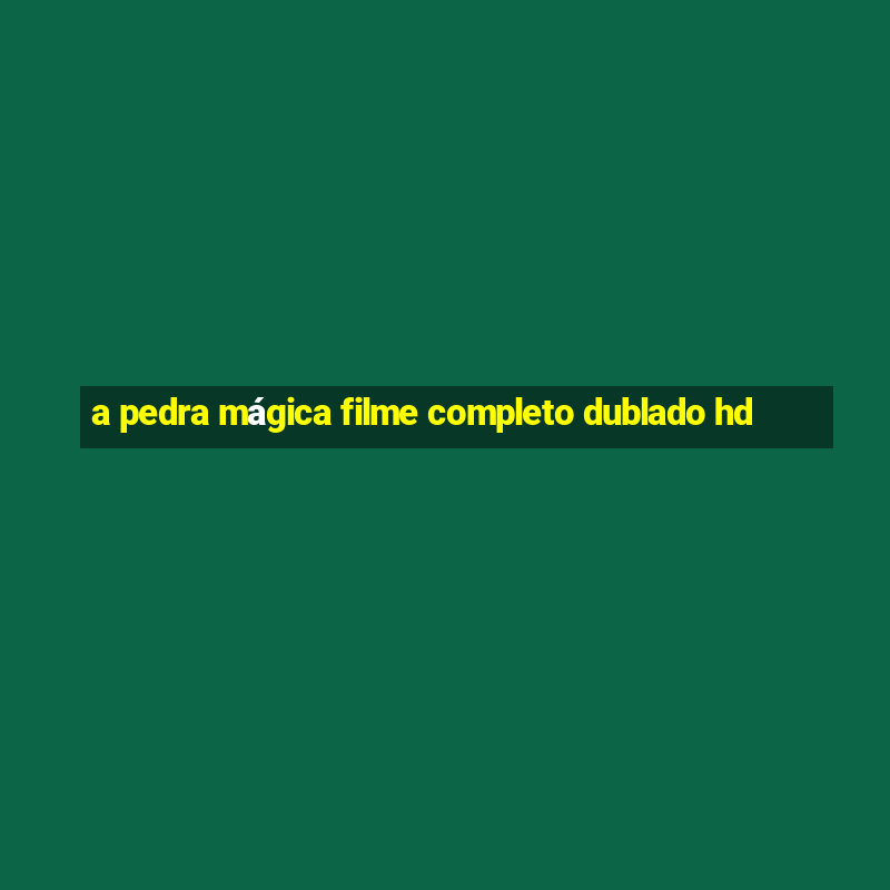 a pedra mágica filme completo dublado hd