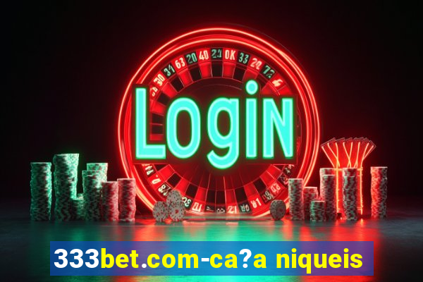 333bet.com-ca?a niqueis