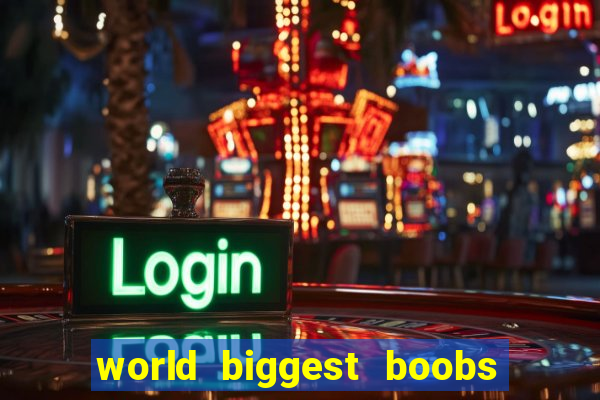 world biggest boobs in the world