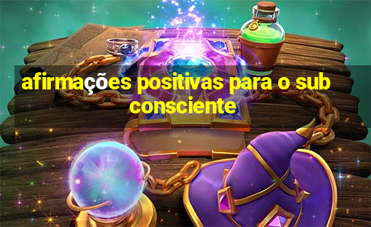 afirmações positivas para o subconsciente