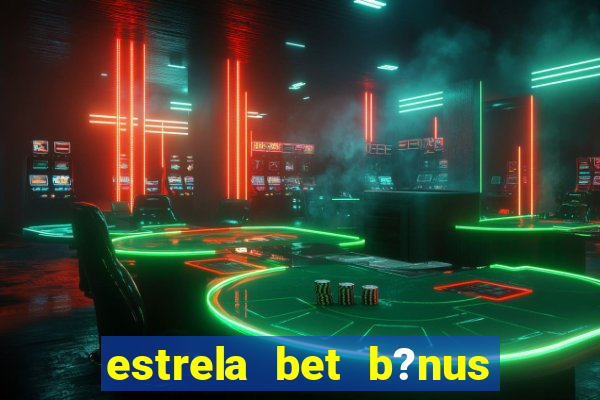 estrela bet b?nus de boas-vindas