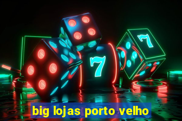 big lojas porto velho