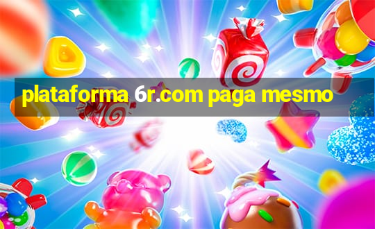 plataforma 6r.com paga mesmo