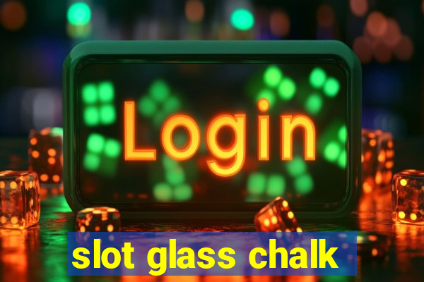 slot glass chalk