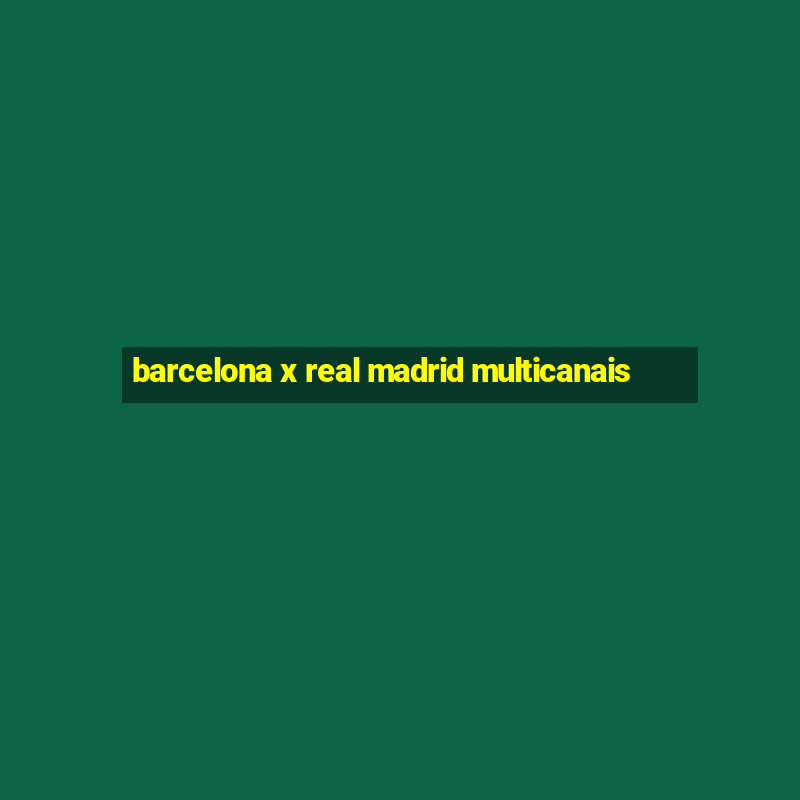 barcelona x real madrid multicanais