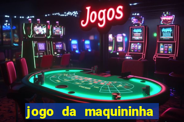 jogo da maquininha ca?a níquel