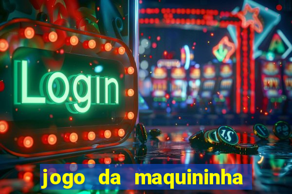 jogo da maquininha ca?a níquel