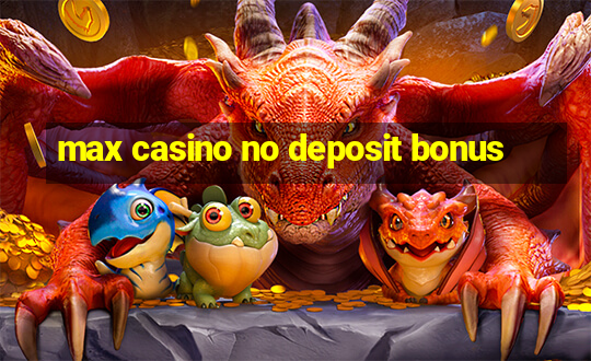 max casino no deposit bonus