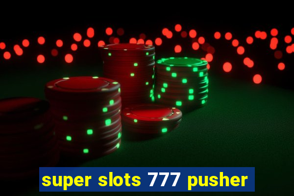 super slots 777 pusher