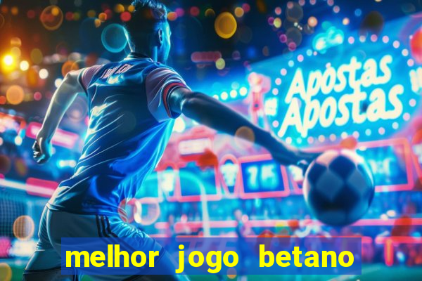 melhor jogo betano para ganhar dinheiro