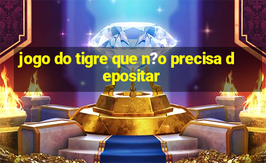 jogo do tigre que n?o precisa depositar