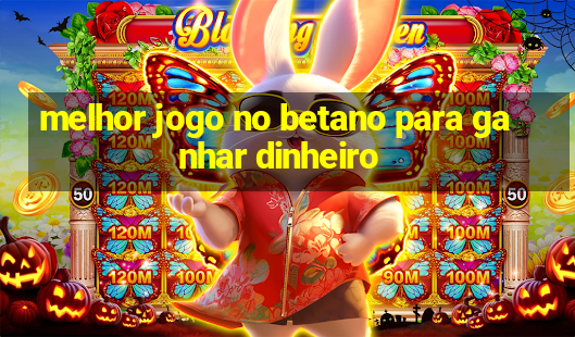 melhor jogo no betano para ganhar dinheiro