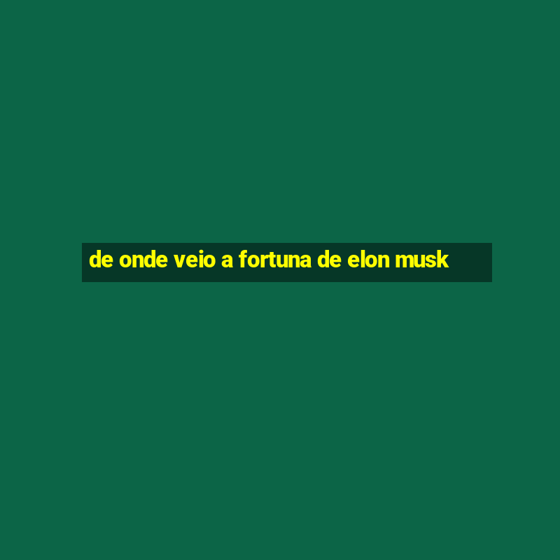 de onde veio a fortuna de elon musk