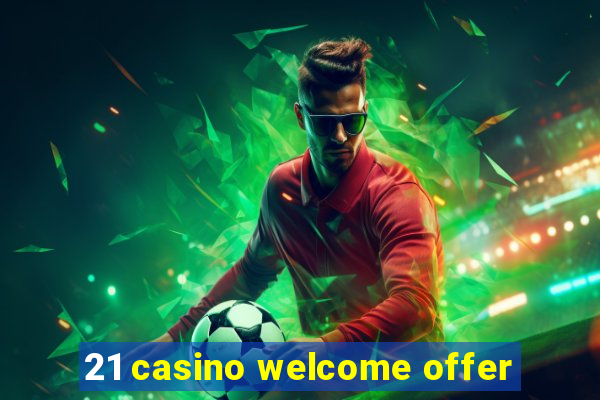 21 casino welcome offer