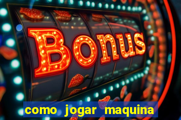 como jogar maquina ca?a niquel