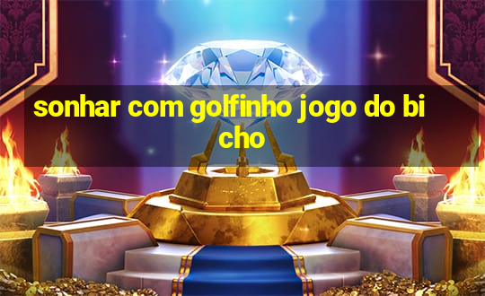 sonhar com golfinho jogo do bicho