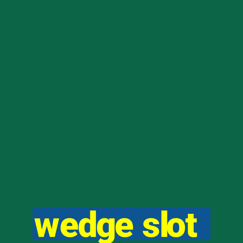 wedge slot