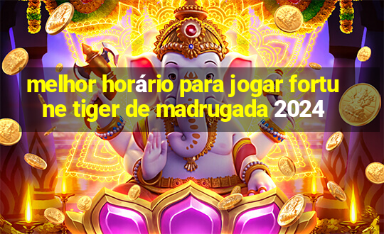 melhor horário para jogar fortune tiger de madrugada 2024