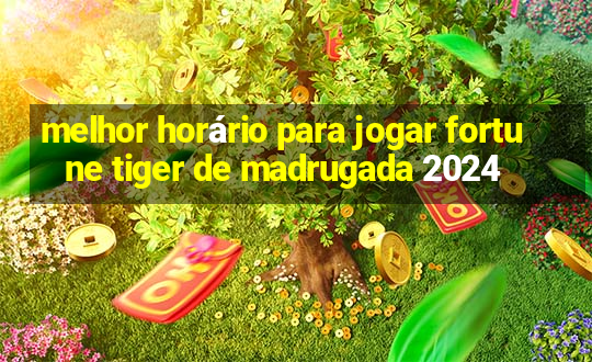 melhor horário para jogar fortune tiger de madrugada 2024