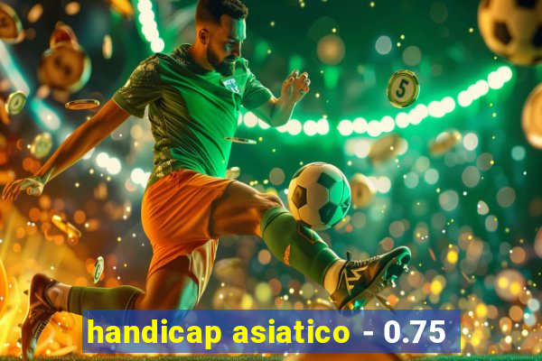 handicap asiatico - 0.75