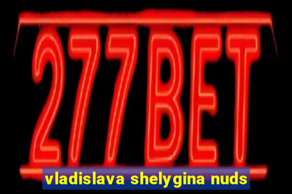 vladislava shelygina nuds