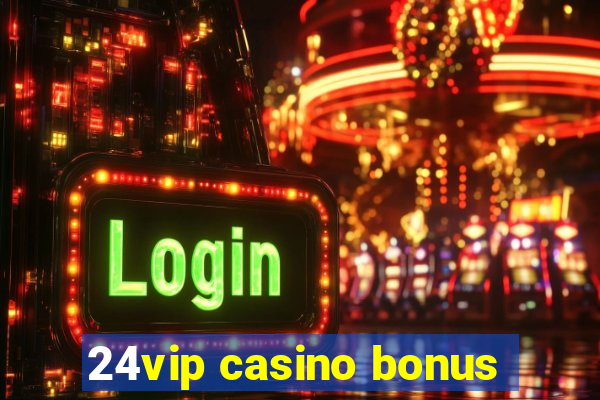 24vip casino bonus