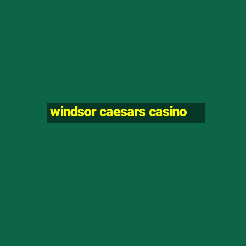 windsor caesars casino