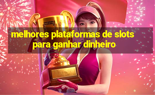 melhores plataformas de slots para ganhar dinheiro