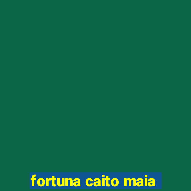 fortuna caito maia