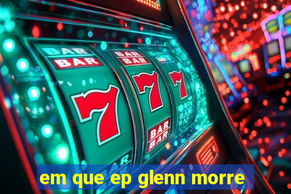 em que ep glenn morre