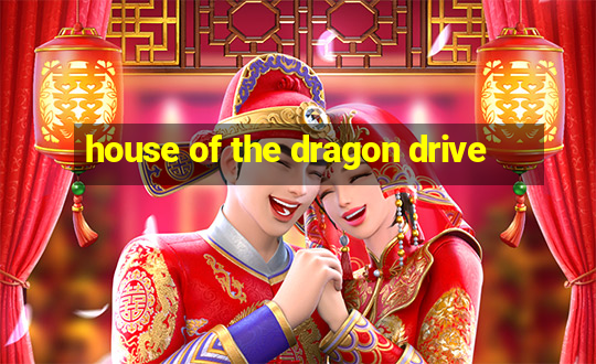 house of the dragon drive