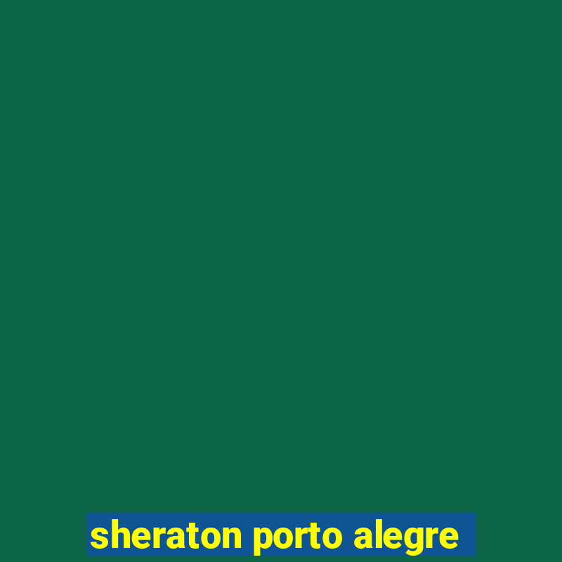 sheraton porto alegre