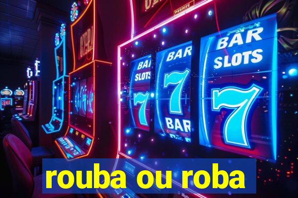 rouba ou roba