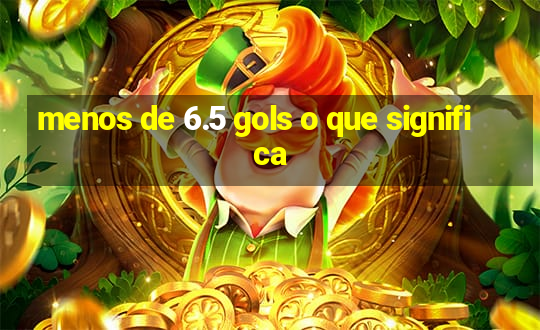 menos de 6.5 gols o que significa