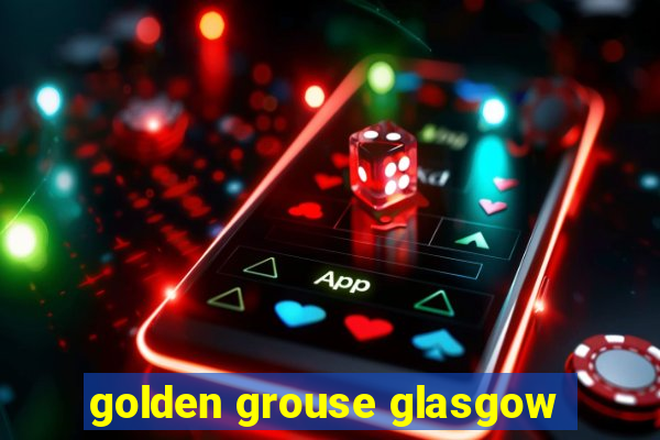 golden grouse glasgow