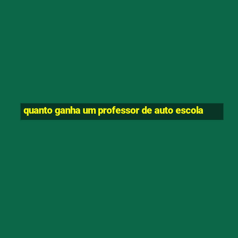 quanto ganha um professor de auto escola