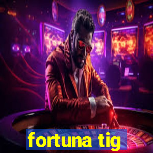 fortuna tig