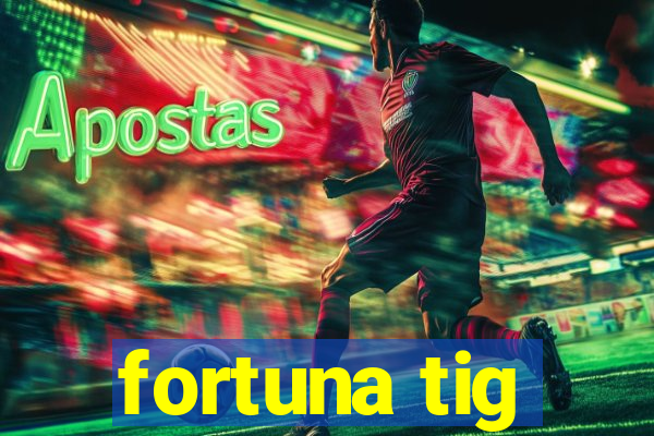 fortuna tig