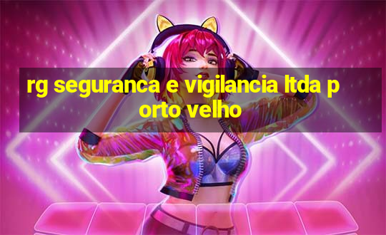 rg seguranca e vigilancia ltda porto velho