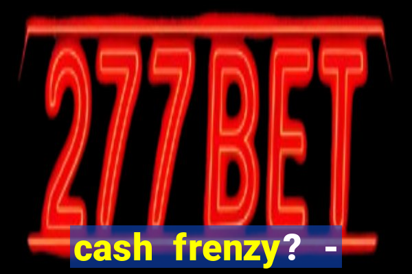 cash frenzy? - slots casino