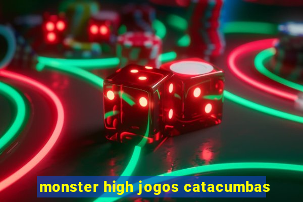 monster high jogos catacumbas