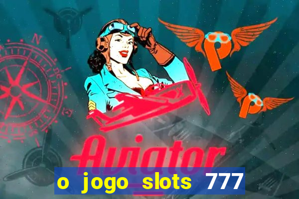 o jogo slots 777 paga mesmo